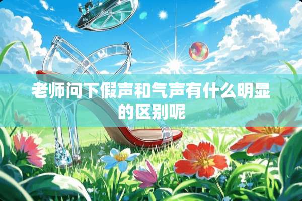 老师问下假声和气声有什么明显的区别呢