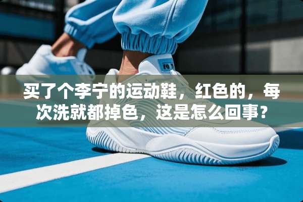 买了个李宁的运动鞋，红色的，每次洗就都掉色，这是怎么回事？