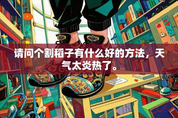 请问个割稻子有什么好的方法，天气太炎热了。