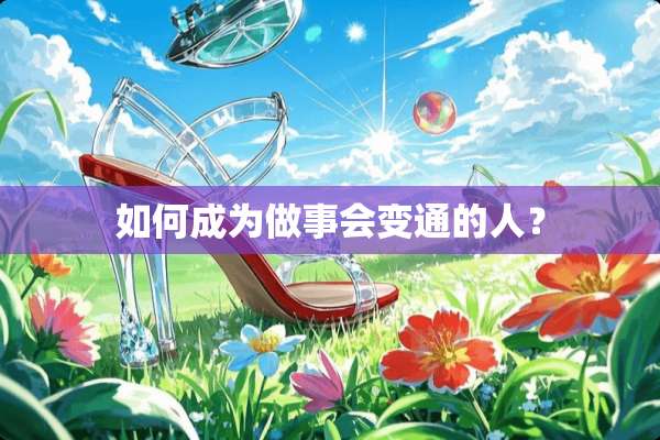 如何成为做事会变通的人？