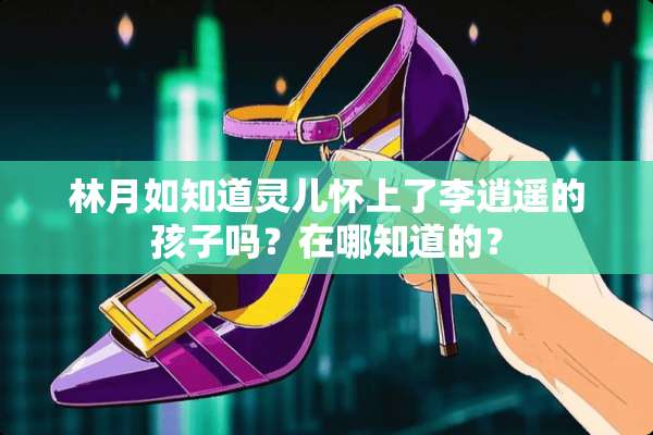 林月如知道灵儿怀上了李逍遥的孩子吗？在哪知道的？