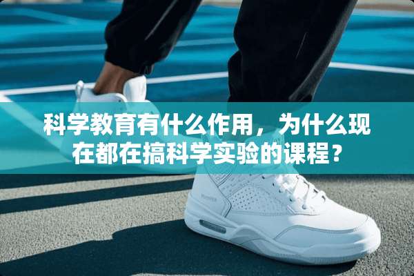 科学教育有什么作用，为什么现在都在搞科学实验的课程？