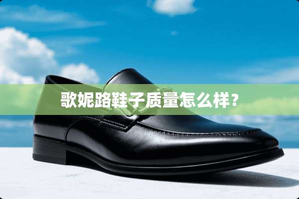 歌妮路鞋子质量怎么样？
