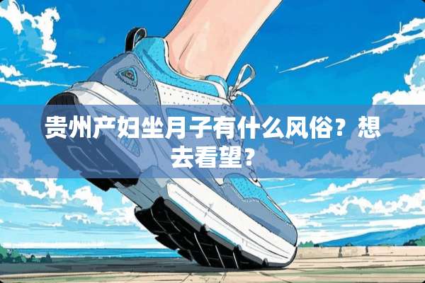 贵州产妇坐月子有什么风俗？想去看望？