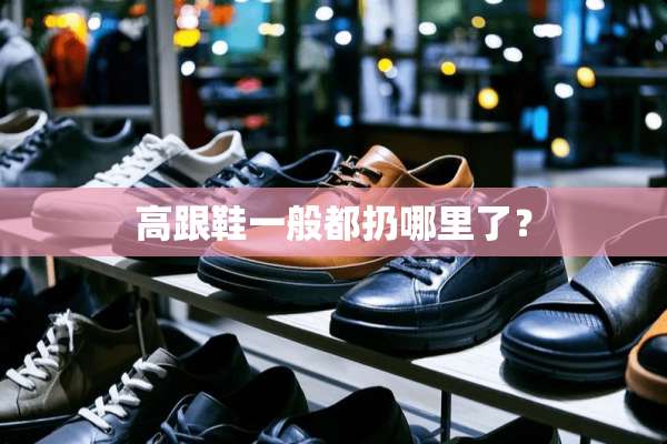 高跟鞋一般都扔哪里了？