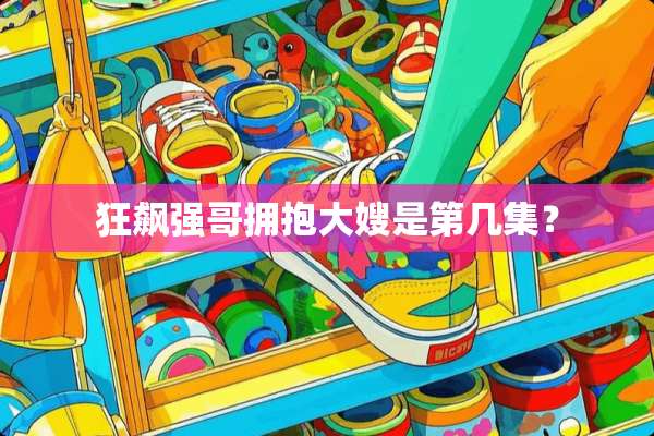 狂飙强哥拥抱大嫂是第几集？