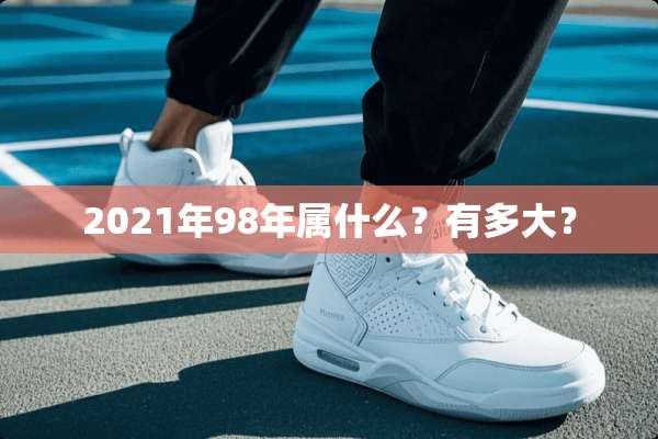 2021年98年属什么？有多大？