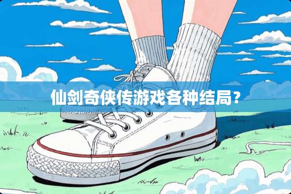 仙剑奇侠传游戏各种结局？