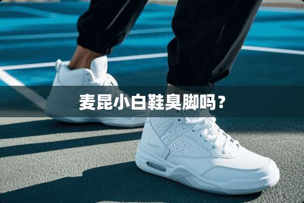 麦昆小白鞋臭脚吗？