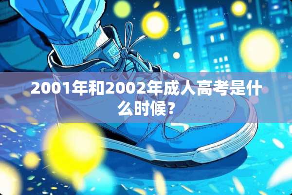 2001年和2002年**高考是什么时候？