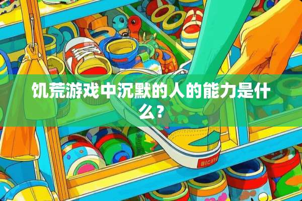 饥荒游戏中沉默的人的能力是什么？