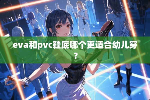eva和pvc鞋底哪个更适合幼儿穿？