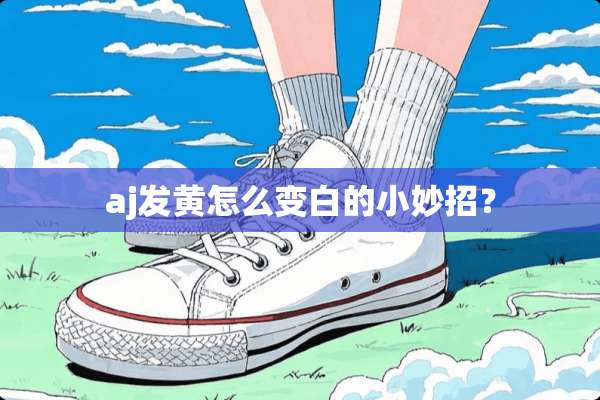 aj发黄怎么变白的小妙招？