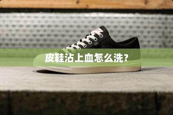 皮鞋沾上血怎么洗？