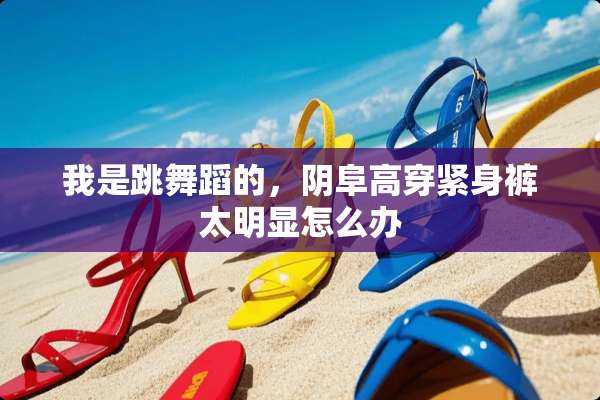 我是跳舞蹈的，*阜高穿紧身裤太明显怎么办