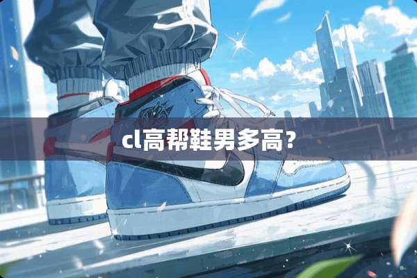 cl高帮鞋男多高？