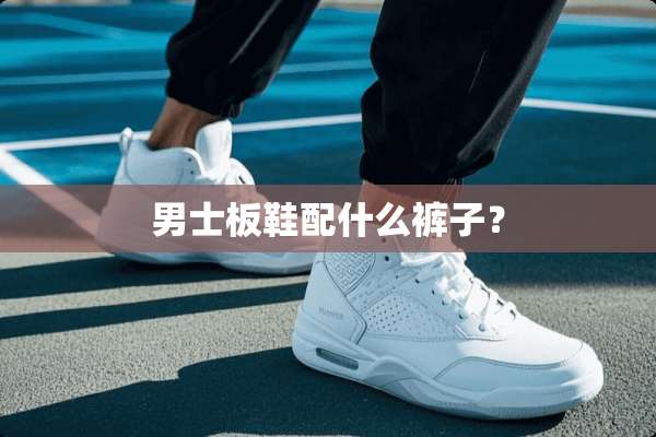 男士板鞋配什么裤子？