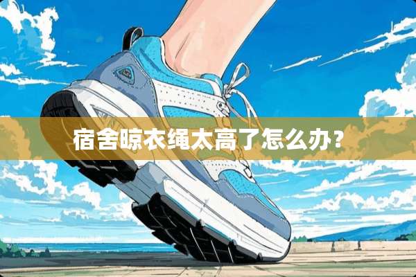 宿舍晾衣绳太高了怎么办？