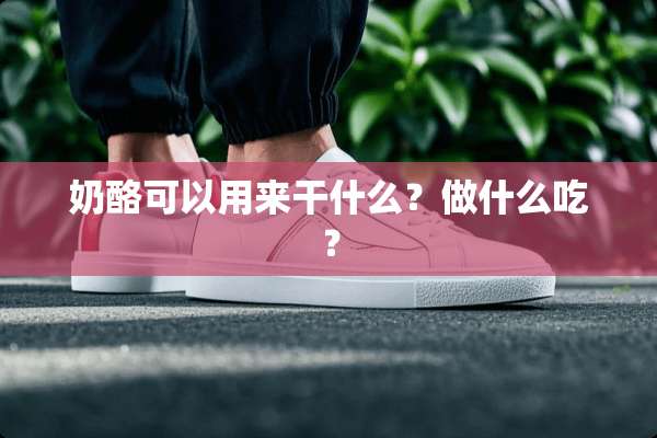 奶酪可以用来干什么？做什么吃？