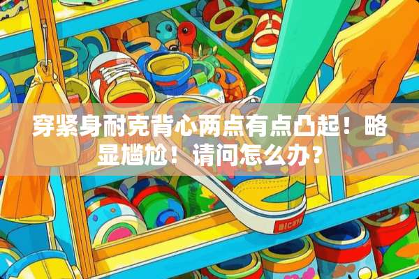 穿紧身耐克背心两点有点凸起！略显尴尬！请问怎么办？