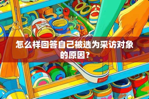 怎么样回答自己被选为采访对象的原因？