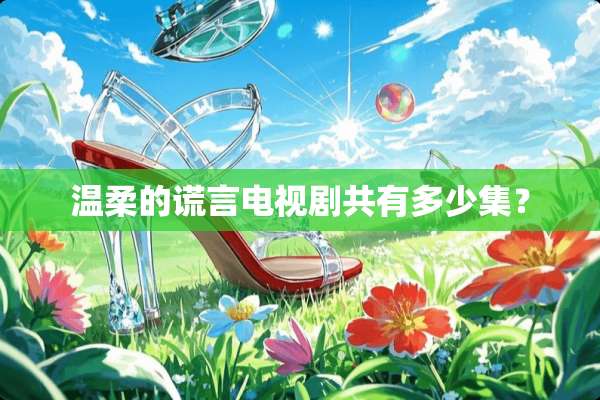 温柔的谎言电视剧共有多少集？