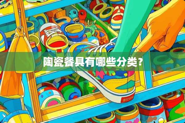 陶瓷餐具有哪些分类？
