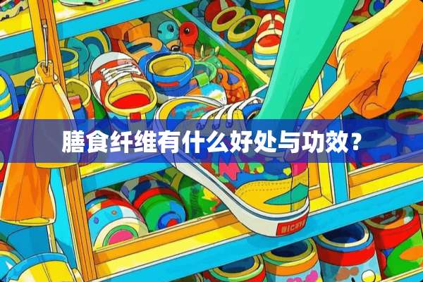 膳食纤维有什么好处与功效？