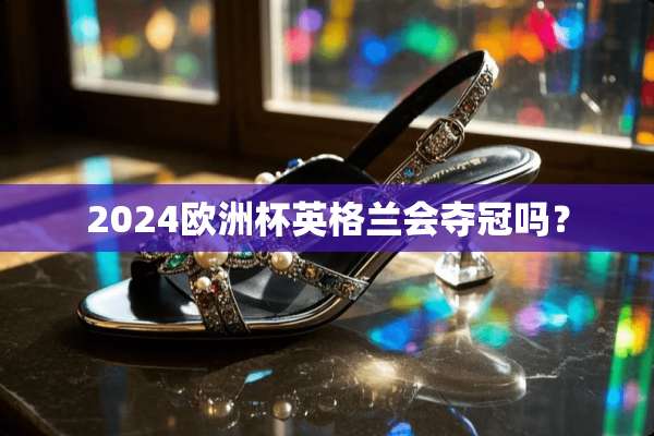 2024欧洲杯英格兰会夺冠吗？