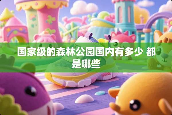 国家级的森林公园国内有多少 都是哪些