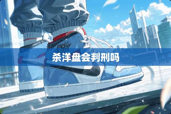 杀洋盘会判刑吗