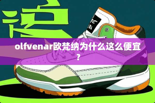 olfvenar欧梵纳为什么这么便宜？