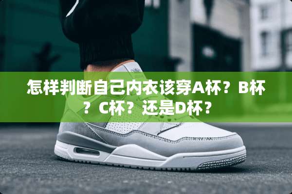 怎样判断自己**该穿A杯？B杯？C杯？还是D杯？