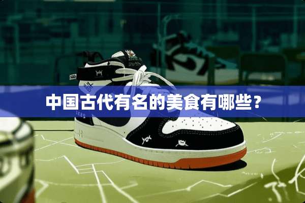 中国古代有名的美食有哪些？