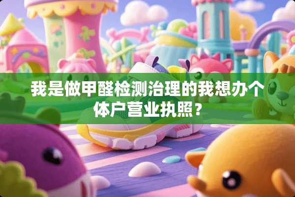 我是做甲醛检测治理的我想办个体户营业执照？