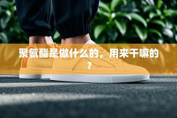 聚氨酯是做什么的，用来干嘛的？
