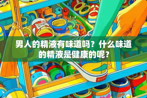 男人的**有味道吗？什么味道的**是健康的呢？