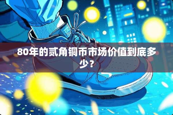 80年的贰角铜币市场价值到底多少？