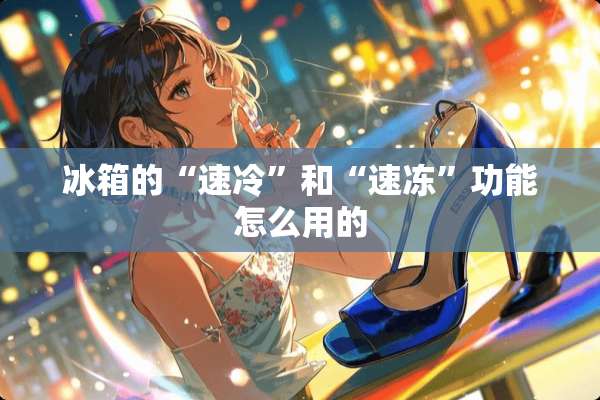 冰箱的“速冷”和“速冻”功能怎么用的