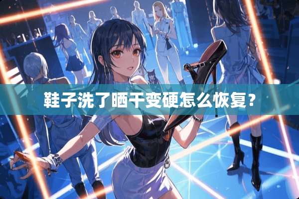 鞋子洗了晒干变硬怎么恢复？