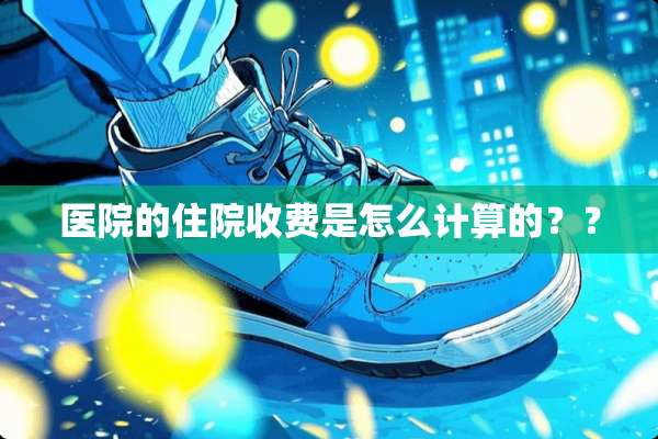 医院的住院收费是怎么计算的？？