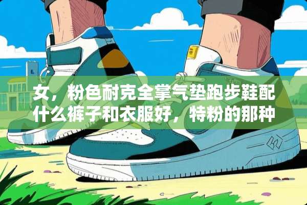 女，粉色耐克全掌气垫跑步鞋配什么裤子和衣服好，特粉的那种。浅灰色运动裤可以吗？
