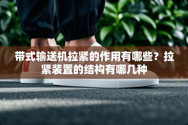 带式输送机拉紧的作用有哪些？拉紧装置的结构有哪几种