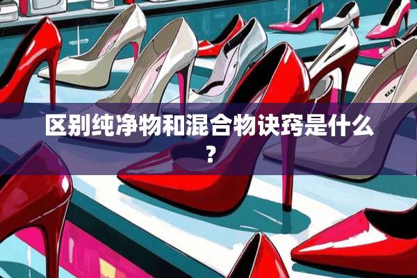 区别纯净物和混合物诀窍是什么？