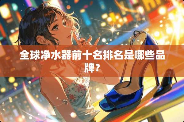 全球***前十名排名是哪些品牌？