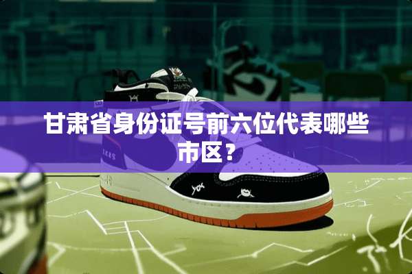 甘肃省***号前六位代表哪些市区？