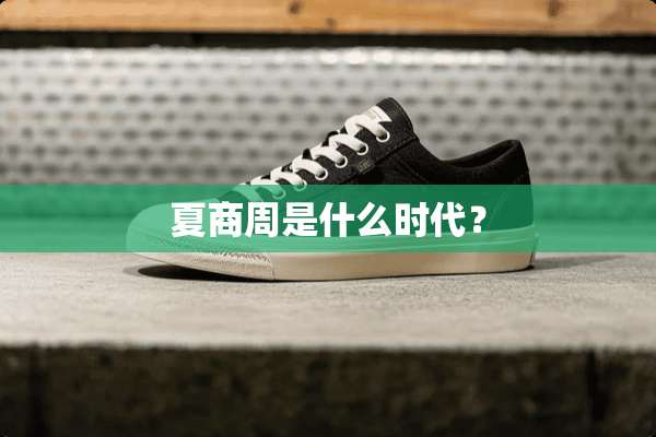 夏商周是什么时代？