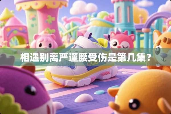 相遇别离严谨腰受伤是第几集？