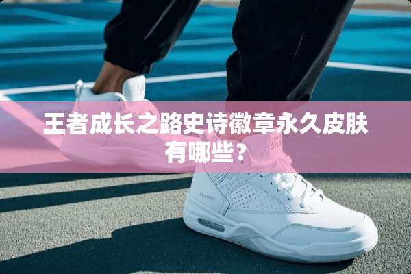 王者成长之路史诗徽章永久皮肤有哪些？
