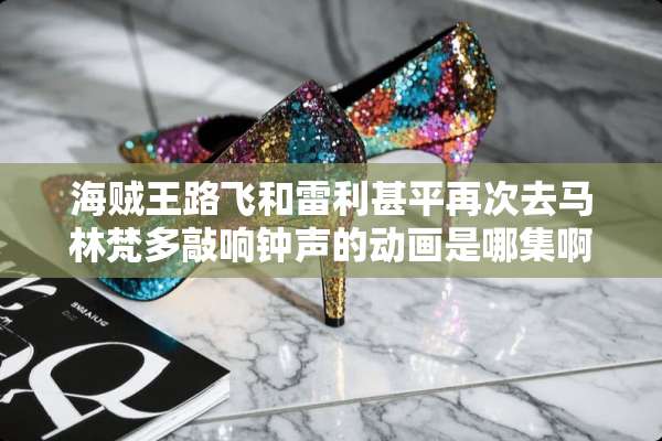 海贼王路飞和雷利甚平再次去马林梵多敲响钟声的动画是哪集啊？